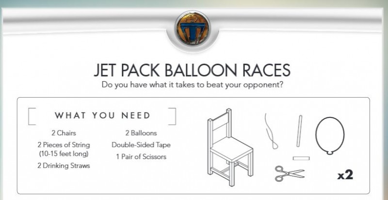 Tomorrowland Party Games - Jet Pack Balloon Races - On your mark, get set, LET’S GOOOO!!! The first racer to get to the other end of the course is the Jetpack race winner! The game is easy to set up and uses is supplies that you can find at home.
